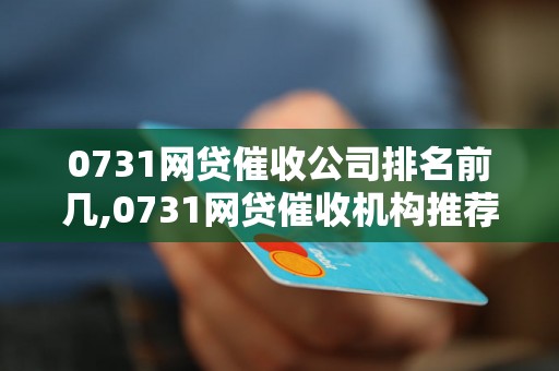 0731网贷催收公司排名前几,0731网贷催收机构推荐