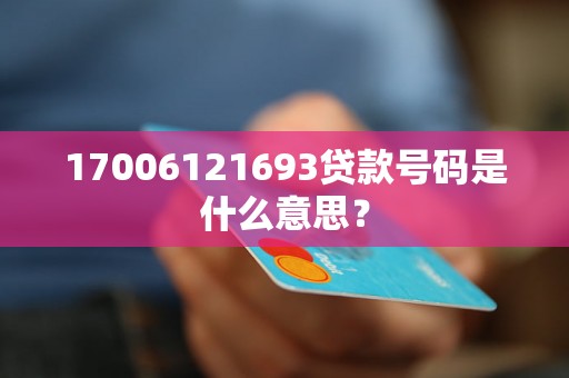 17006121693贷款号码是什么意思？