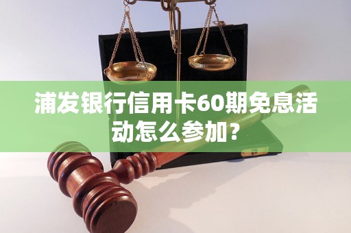 浦发银行信用卡60期免息活动怎么参加？