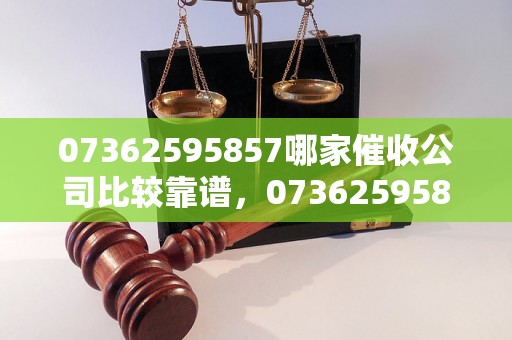 07362595857哪家催收公司比较靠谱，07362595857催收电话真实性分析