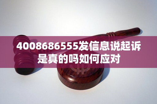 4008686555发信息说起诉是真的吗如何应对