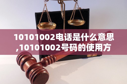 10101002电话是什么意思,10101002号码的使用方法