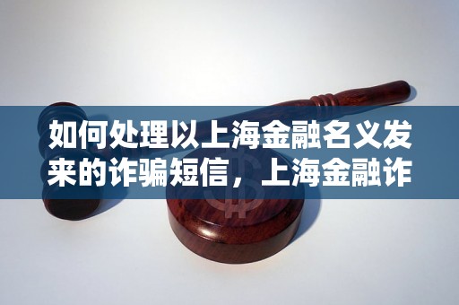 如何处理以上海金融名义发来的诈骗短信，上海金融诈骗短信举报指南