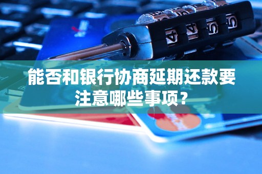 能否和银行协商延期还款要注意哪些事项？
