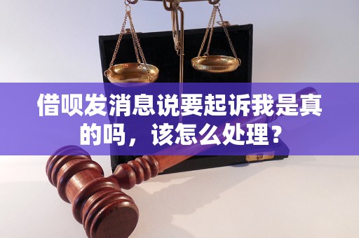 借呗发消息说要起诉我是真的吗，该怎么处理？