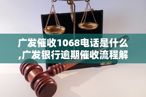 广发催收1068电话是什么,广发银行逾期催收流程解析