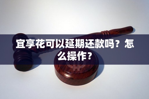 宜享花可以延期还款吗？怎么操作？