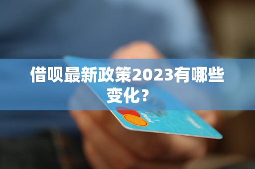 借呗最新政策2023有哪些变化？