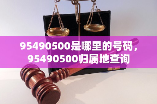 95490500是哪里的号码，95490500归属地查询