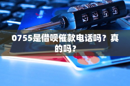 0755是借呗催款电话吗？真的吗？