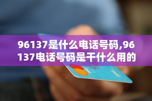 96137是什么电话号码,96137电话号码是干什么用的