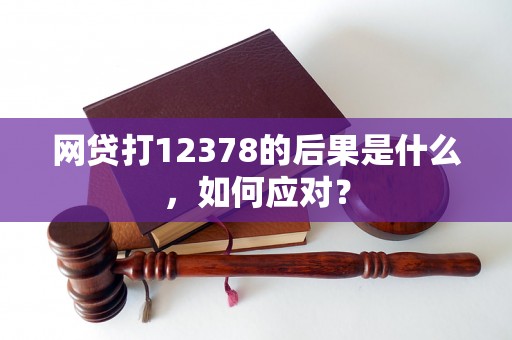 网贷打12378的后果是什么，如何应对？