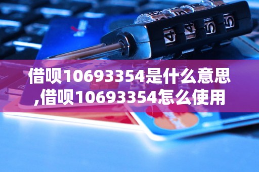 借呗10693354是什么意思,借呗10693354怎么使用