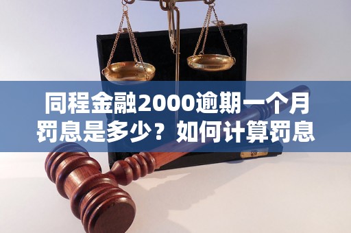 同程金融2000逾期一个月罚息是多少？如何计算罚息金额？