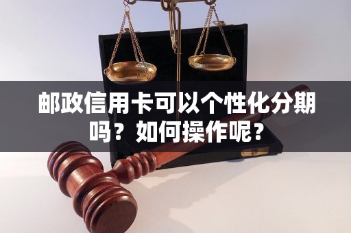 邮政信用卡可以个性化分期吗？如何操作呢？