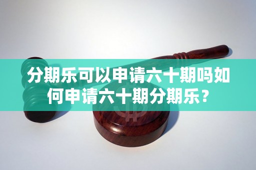 分期乐可以申请六十期吗如何申请六十期分期乐？