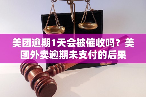 美团逾期1天会被催收吗？美团外卖逾期未支付的后果