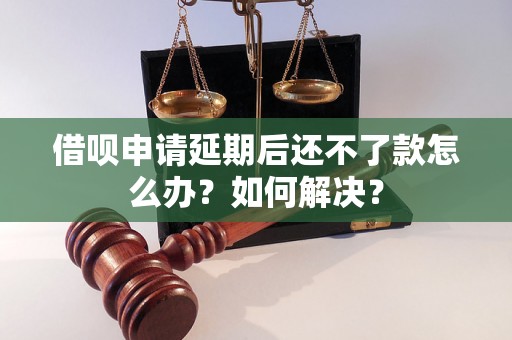 借呗申请延期后还不了款怎么办？如何解决？