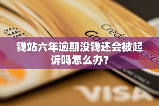 钱站六年逾期没钱还会被起诉吗怎么办？