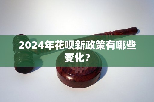 2024年花呗新政策有哪些变化？