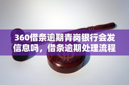 360借条逾期青岗银行会发信息吗，借条逾期处理流程详解