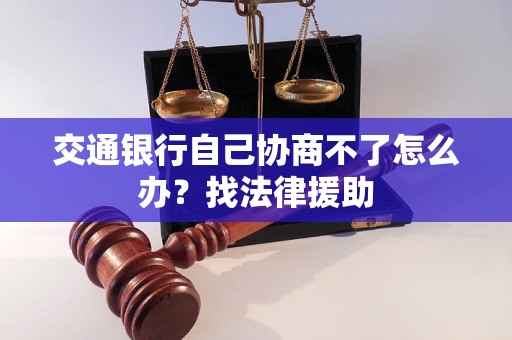 交通银行自己协商不了怎么办？找法律援助