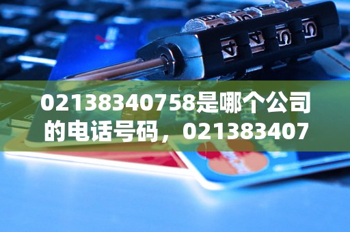 02138340758是哪个公司的电话号码，02138340758电话号码归属地查询