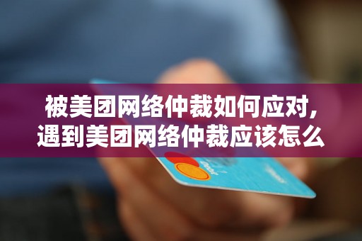 被美团网络仲裁如何应对,遇到美团网络仲裁应该怎么处理