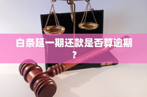 白条延一期还款是否算逾期？