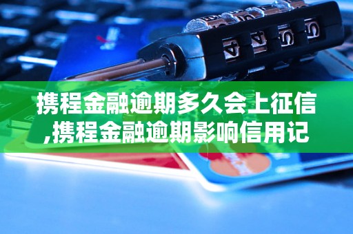 携程金融逾期多久会上征信,携程金融逾期影响信用记录吗