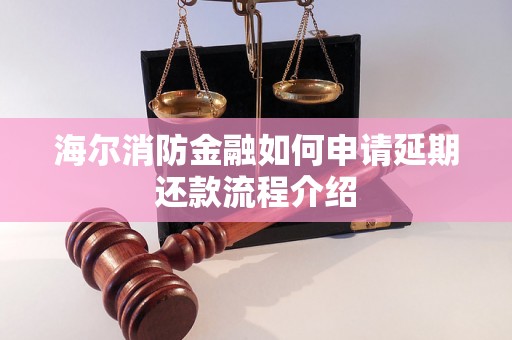 海尔消防金融如何申请延期还款流程介绍