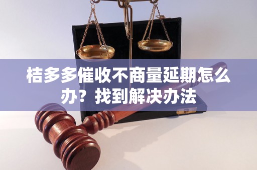 桔多多催收不商量延期怎么办？找到解决办法