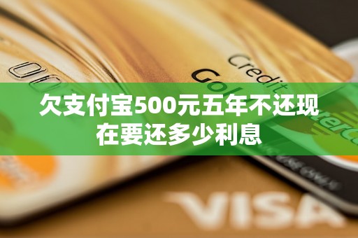 欠支付宝500元五年不还现在要还多少利息