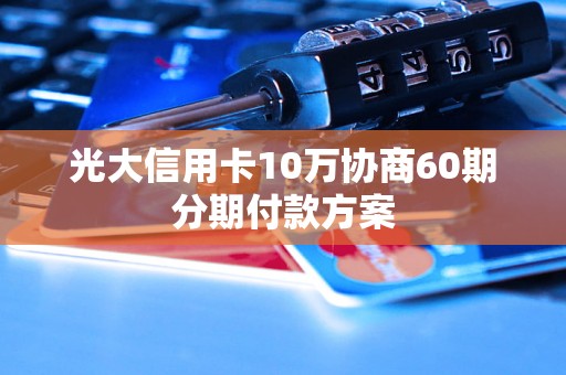 光大信用卡10万协商60期分期付款方案