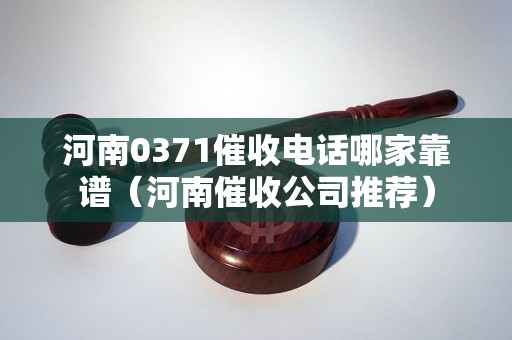 河南0371催收电话哪家靠谱（河南催收公司推荐）