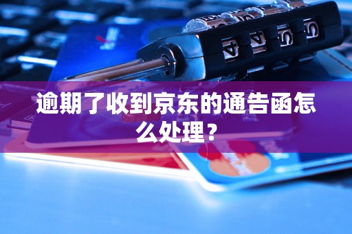 逾期了收到京东的通告函怎么处理？