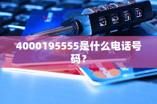 4000195555是什么电话号码？