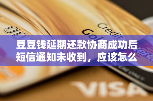 豆豆钱延期还款协商成功后短信通知未收到，应该怎么处理？