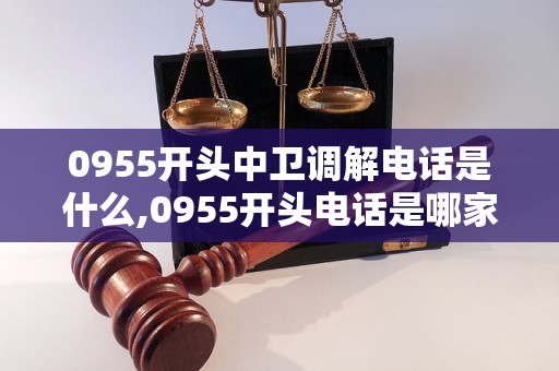 0955开头中卫调解电话是什么,0955开头电话是哪家公司