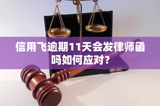 信用飞逾期11天会发律师函吗如何应对？