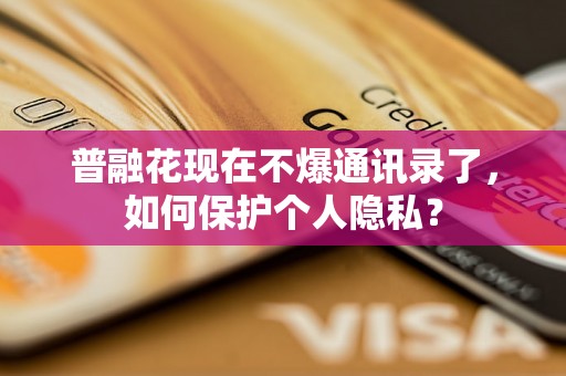 普融花现在不爆通讯录了，如何保护个人隐私？