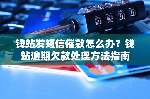 钱站发短信催款怎么办？钱站逾期欠款处理方法指南