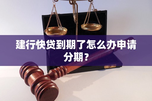 建行快贷到期了怎么办申请分期？