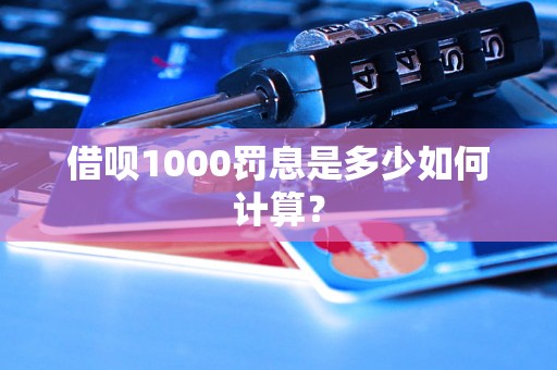 借呗1000罚息是多少如何计算？