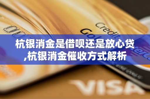 杭银消金是借呗还是放心贷,杭银消金催收方式解析