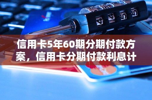 信用卡5年60期分期付款方案，信用卡分期付款利息计算公式