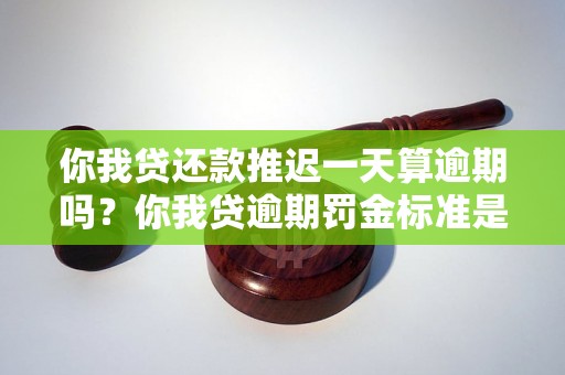 你我贷还款推迟一天算逾期吗？你我贷逾期罚金标准是多少？