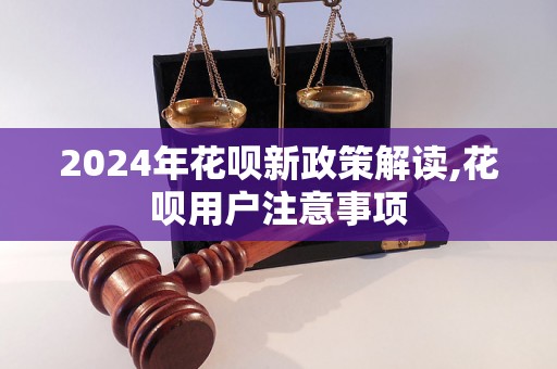 2024年花呗新政策解读,花呗用户注意事项