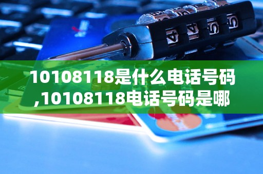 10108118是什么电话号码,10108118电话号码是哪家公司使用