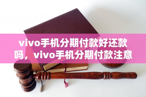 vivo手机分期付款好还款吗，vivo手机分期付款注意事项